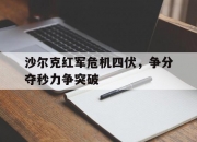 开云体育下载-关于沙尔克红军危机四伏，争分夺秒力争突破的信息