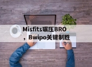 开云体育官方网站-Misfits碾压BRO，Bwipo关键制胜的简单介绍