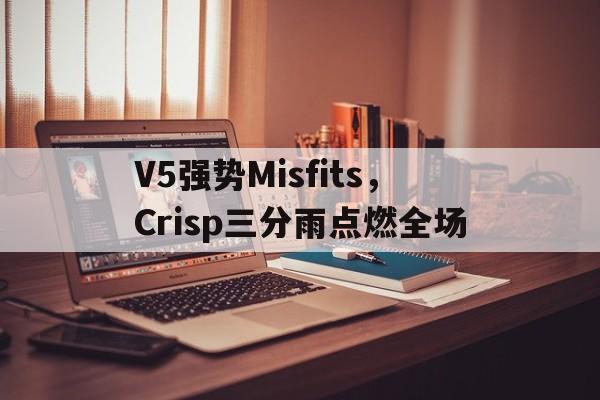 V5强势Misfits，Crisp三分雨点燃全场的简单介绍